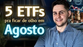 5 ETFs que vou ficar de olho em AGOSTO