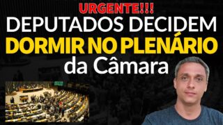 URGENTE!!! DEPUTADOS DECIDEM DORMIR NO PLENÁRIO DA CÂMARA EM OBSTRUÇÃO TOTAL