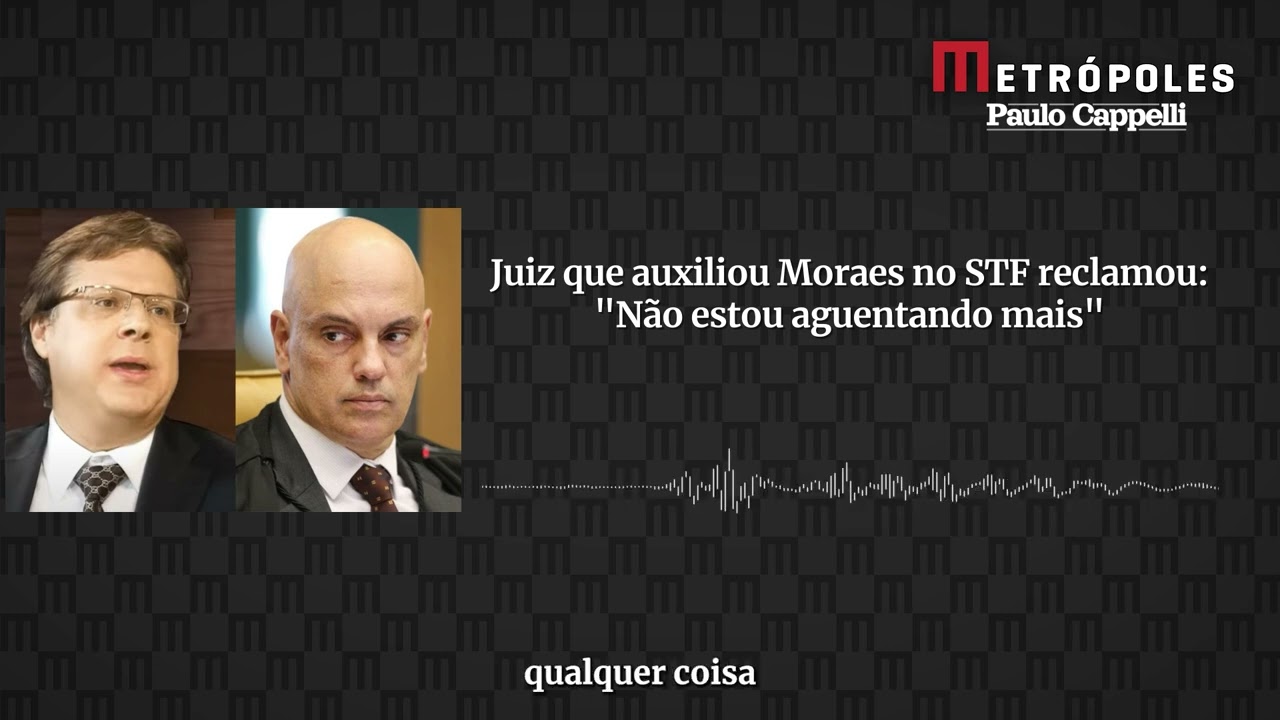 Juiz que auxiliou Moraes no STF reclamou: “Não estou aguentando mais”